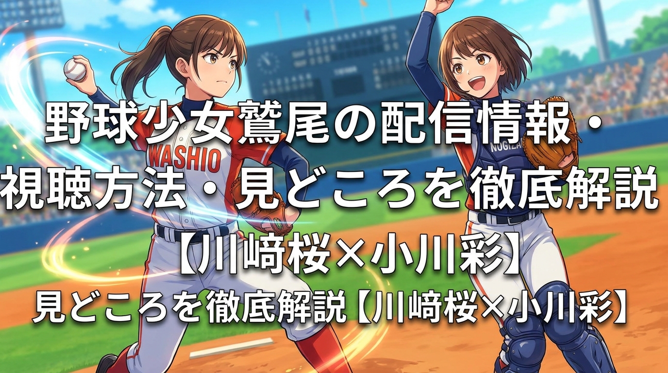 野球少女鷲尾の配信情報・視聴方法・見どころを徹底解説【川﨑桜×小川彩】