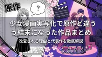 少女漫画実写化で原作と違う結末になった作品まとめ|改変される理由と代表作を徹底解説