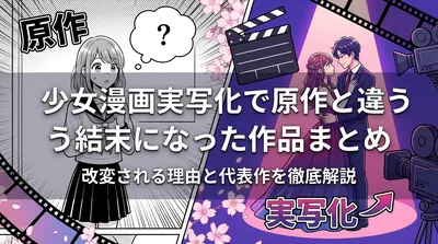 少女漫画実写化で原作と違う結末になった作品まとめ|改変される理由と代表作を徹底解説