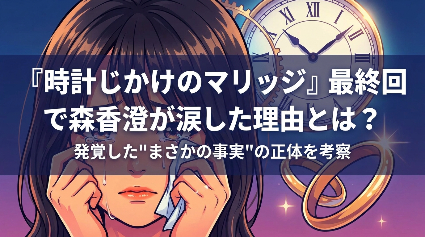 『時計じかけのマリッジ』最終回で森香澄が涙した理由とは?発覚した"まさかの事実"の正体を考察