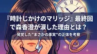 『時計じかけのマリッジ』最終回で森香澄が涙した理由とは？発覚した"まさかの事実"の正体を考察