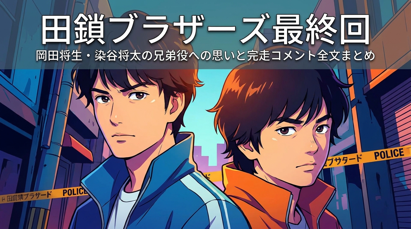 田鎖ブラザーズ最終回|岡田将生・染谷将太の兄弟役への思いと完走コメント全文まとめ