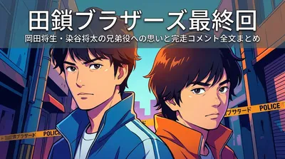 田鎖ブラザーズ最終回｜岡田将生・染谷将太の兄弟役への思いと完走コメント全文まとめ