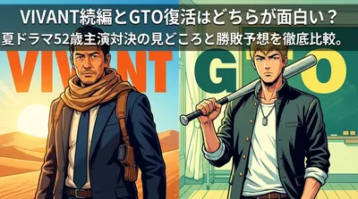VIVANT続編とGTO復活はどちらが面白い?2026年夏ドラマ52歳主演対決の見どころと勝敗予想を徹底比較