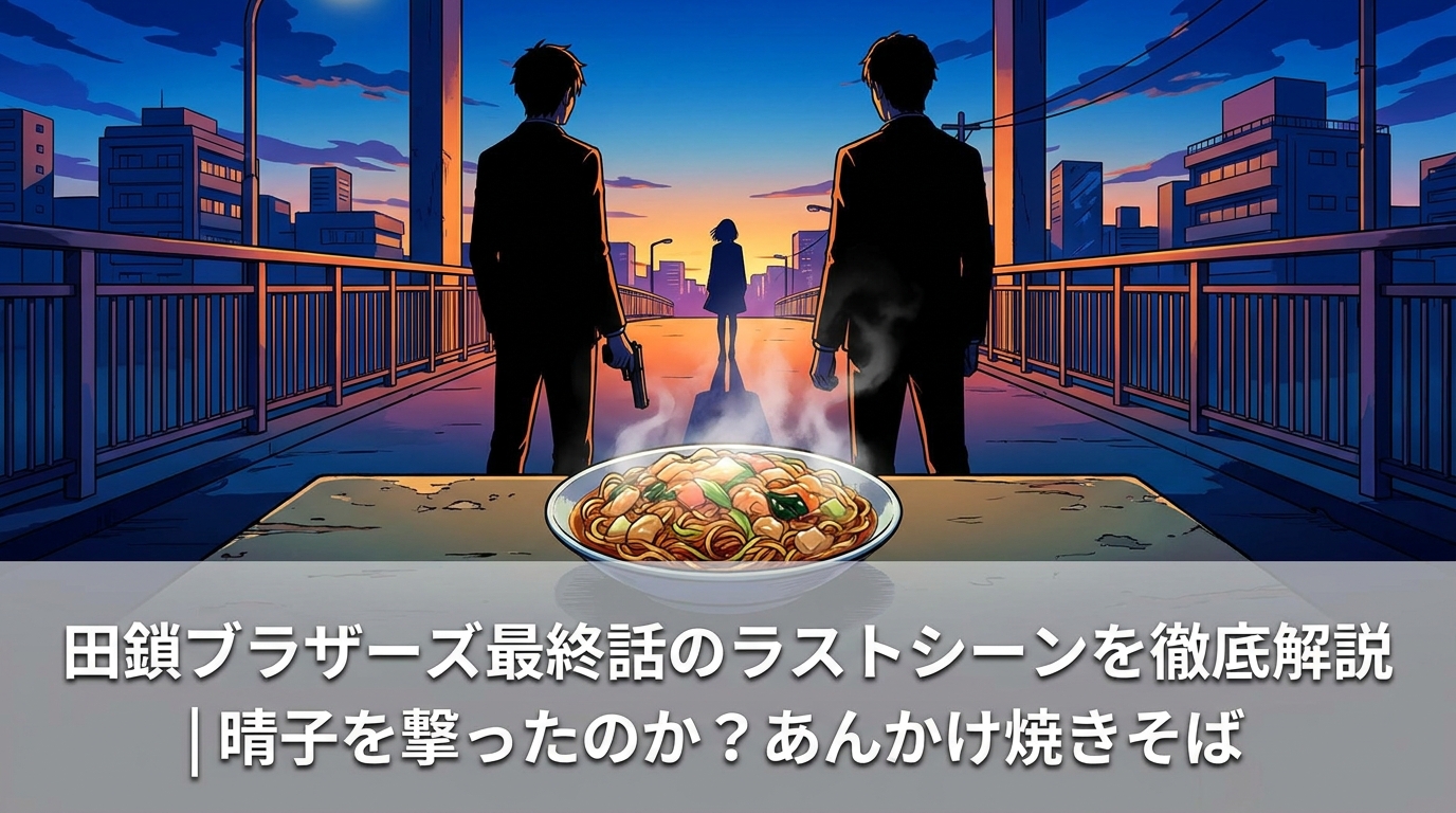 田鎖ブラザーズ最終話のラストシーンを徹底解説|晴子を撃ったのか?あんかけ焼きそばの意味とは