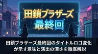 田鎖ブラザーズ最終回のタイトルロゴ変化が示す意味と演出の深さを徹底解説