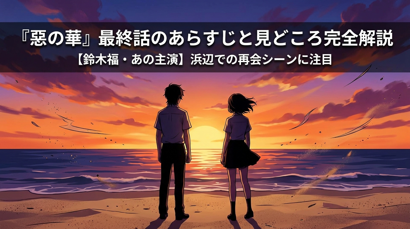 『惡の華』最終話のあらすじと見どころ完全解説【鈴木福・あの主演】浜辺での再会シーンに注目