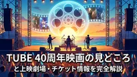 TUBE 40周年映画の見どころと上映劇場・チケット情報を完全解説