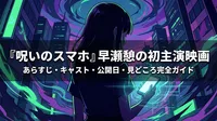 『呪いのスマホ』早瀬憩の初主演映画|あらすじ・キャスト・公開日・見どころ完全ガイド