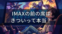 IMAXの前の席はきついって本当？