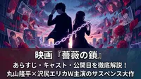映画『薔薇の鎖』のあらすじ・キャスト・公開日を徹底解説！丸山隆平×沢尻エリカW主演のサスペンス大作