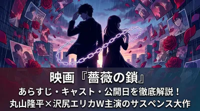 映画『薔薇の鎖』のあらすじ・キャスト・公開日を徹底解説！丸山隆平×沢尻エリカW主演のサスペンス大作