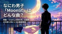 なにわ男子「Moonlit」はどんな曲?映画『うるわしの宵の月』主題歌の内容と見どころを徹底解説