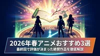 2026年春アニメおすすめ3選│最終回で評価が決まった絶賛作品を徹底解説