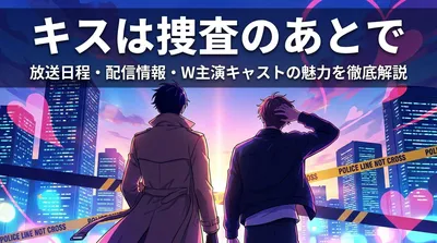 キスは捜査のあとで|放送日程・配信情報・W主演キャストの魅力を徹底解説