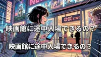 映画館に途中入場できるの？