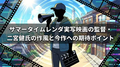 サマータイムレンダ実写映画の監督・二宮健氏の作風と今作への期待ポイント