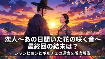 恋人～あの日聞いた花の咲く音～最終回の結末は？ジャンヒョンとギルチェの運命を徹底解説