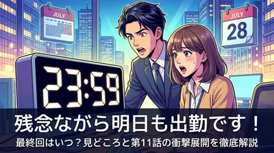 残念ながら明日も出勤です！最終回はいつ？見どころと第11話の衝撃展開を徹底解説