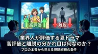 業界人が評価する夏ドラマ 高評価と離脱の分かれ目は何なのか？プロの本音から見える視聴継続の条件