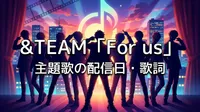 &TEAM「For us」主題歌の配信日・歌詞の意味・予告編の見どころを完全解説