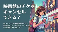 映画館のチケットはキャンセルできる？