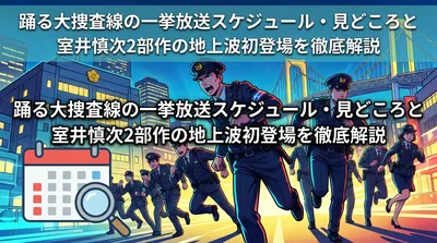 踊る大捜査線の一挙放送スケジュール・見どころと室井慎次2部作の地上波初登場を徹底解説