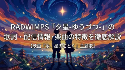 RADWIMPS「夕星-ゆうづつ-」の歌詞・配信情報・楽曲の特徴を徹底解説【映画『汝、星のごとく』主題歌】