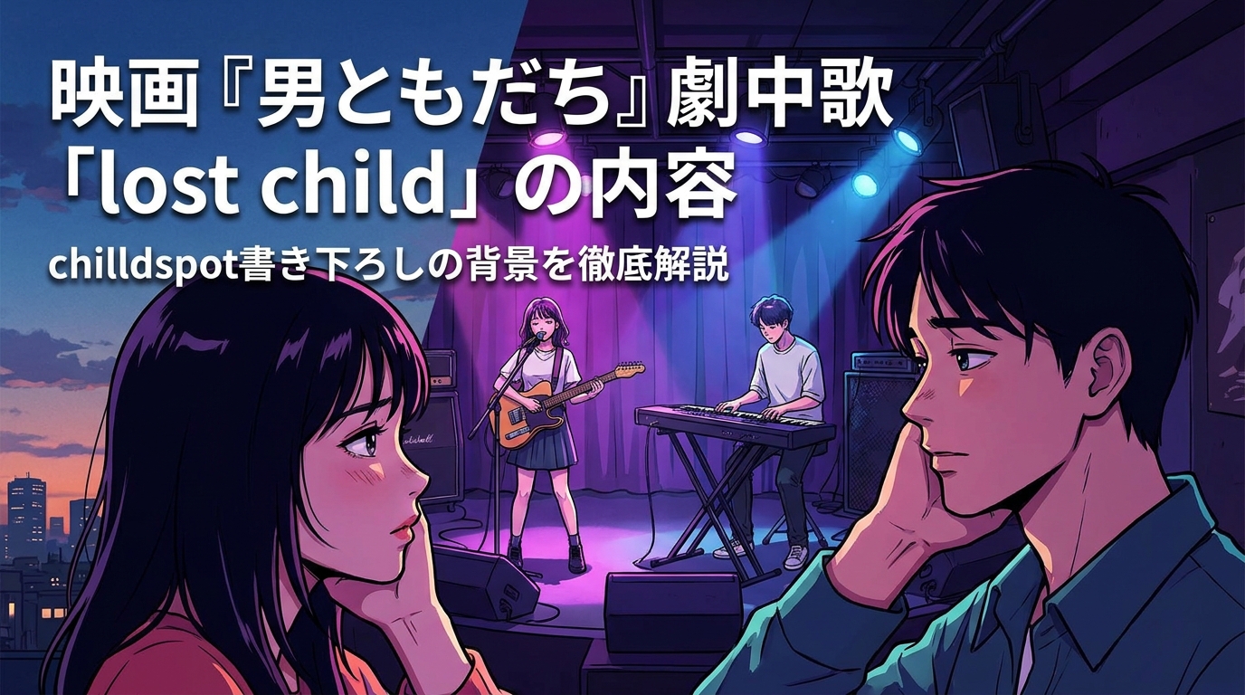 映画『男ともだち』劇中歌「lost child」の内容・chilldspot書き下ろしの背景を徹底解説