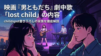 映画『男ともだち』劇中歌「lost child」の内容・chilldspot書き下ろしの背景を徹底解説