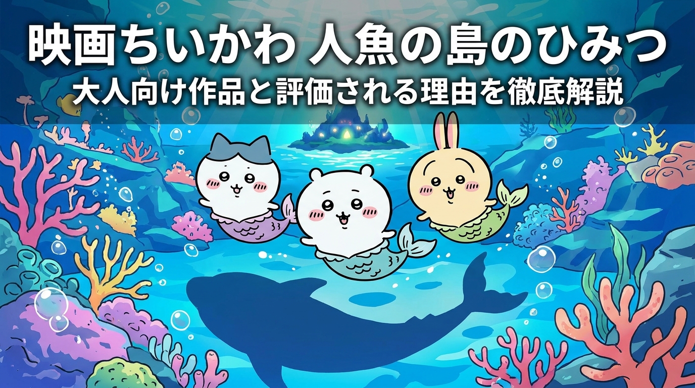映画ちいかわ 人魚の島のひみつ|大人向け作品と評価される理由を徹底解説