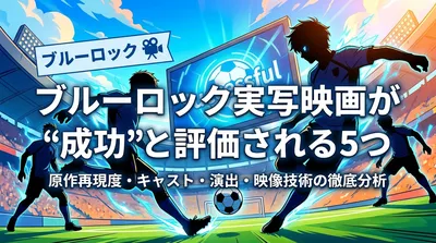 ブルーロック実写映画が"成功"と評価される5つの理由を徹底解説
