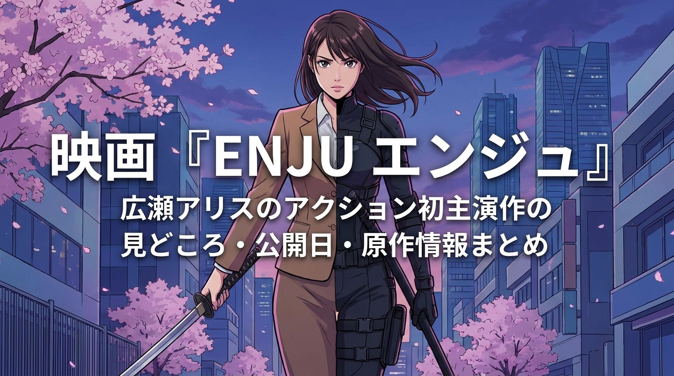 映画『ENJU エンジュ』広瀬アリスのアクション初主演作の見どころ・公開日・原作情報まとめ