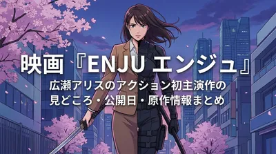 映画『ENJU エンジュ』広瀬アリスのアクション初主演作の見どころ・公開日・原作情報まとめ