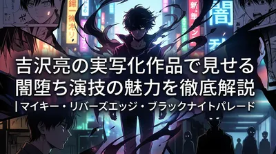 吉沢亮の実写化作品で見せる闇堕ち演技の魅力を徹底解説｜マイキー・リバーズエッジ・ブラックナイトパレード
