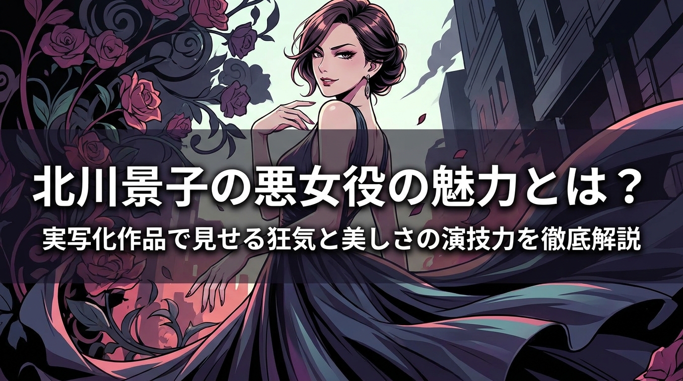 北川景子の悪女役の魅力とは？実写化作品で見せる狂気と美しさの演技力を徹底解説