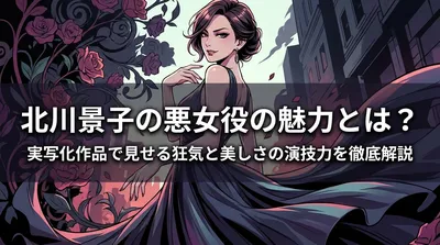 北川景子の悪女役の魅力とは？実写化作品で見せる狂気と美しさの演技力を徹底解説