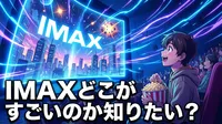 IMAXどこがすごいのか知りたい？
