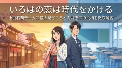 いろはの恋は時代をかける上白石萌音一人二役の見どころと向井康二の役柄を徹底解説