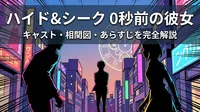 ハイド&シーク 0秒前の彼女のキャスト・相関図・あらすじを完全解説
