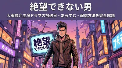 絶望できない男|大東駿介主演ドラマの放送日・あらすじ・配信方法を完全解説