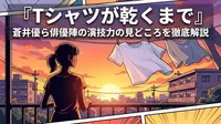 『Tシャツが乾くまで』蒼井優ら俳優陣の演技力の見どころを徹底解説