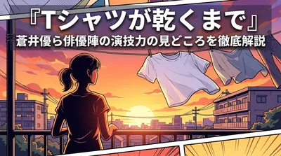 『Tシャツが乾くまで』蒼井優ら俳優陣の演技力の見どころを徹底解説