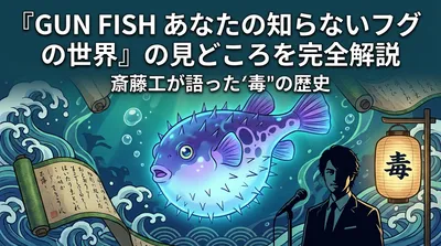 『GUN FISH あなたの知らないフグの世界』の見どころを完全解説｜斎藤工が語った"毒"の歴史とは