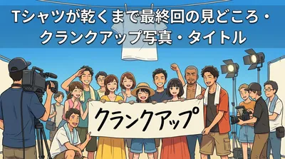 Tシャツが乾くまで最終回の見どころ・クランクアップ写真・タイトルの意味を完全解説