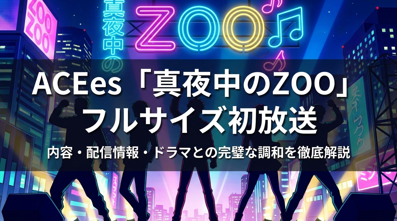 ACEes「真夜中のZOO」フルサイズ初放送の内容・配信情報・ドラマとの完璧な調和を徹底解説