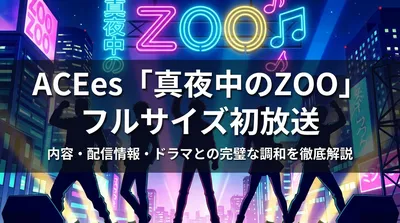 ACEes「真夜中のZOO」フルサイズ初放送の内容・配信情報・ドラマとの完璧な調和を徹底解説