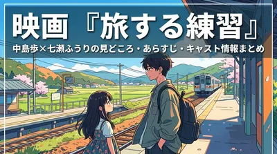 映画『旅する練習』中島歩×七瀬ふうりの見どころ・あらすじ・キャスト情報まとめ
