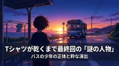 Tシャツが乾くまで最終回の「謎の人物」バスの少年の正体と粋な演出の意味を徹底解説
