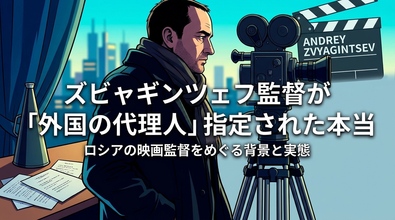 ズビャギンツェフ監督が「外国の代理人」指定された本当の理由は?カンヌ受賞監督への弾圧背景